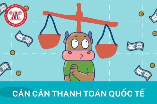 Những điều cần biết về cán cân thanh toán quốc tế? Cơ cấu, nội dung chủ yếu của cán cân thanh toán quốc tế bao gồm những nội dung gì?