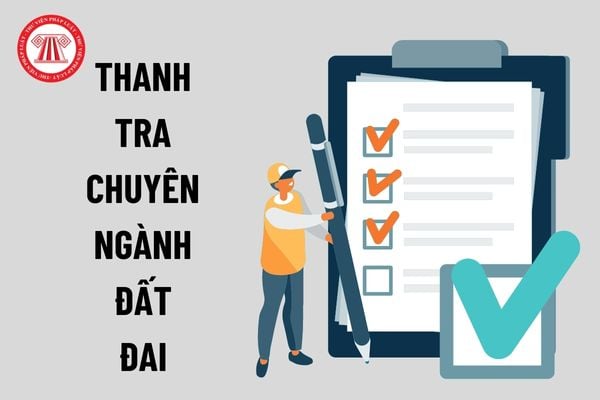 Những điều cần biết về thanh tra chuyên ngành đất đai? Tiêu chuẩn của người được giao thực hiện nhiệm vụ thanh tra đất đai là gì?