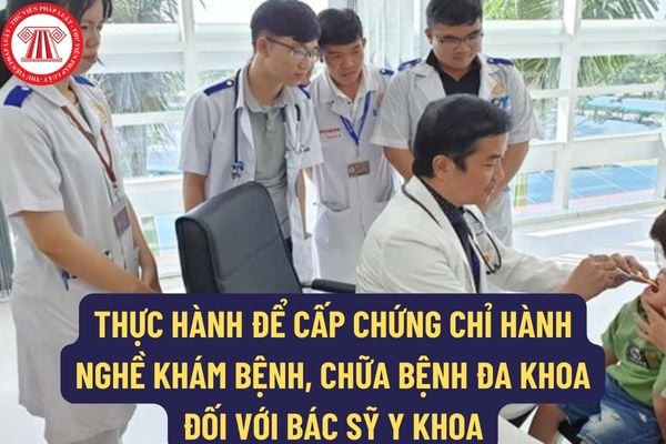 Tổng thời gian thực hành để cấp chứng chỉ hành nghề khám bệnh, chữa bệnh đa khoa đối với bác sỹ y khoa là bao lâu? Mẫu Phiếu đánh giá, nhận xét quá trình thực hành?