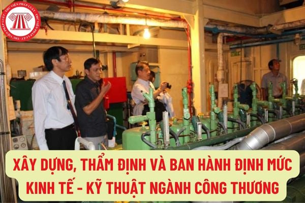 Thực hiện xây dựng, thẩm định và ban hành định mức kinh tế - kỹ thuật ngành Công Thương như thế nào?