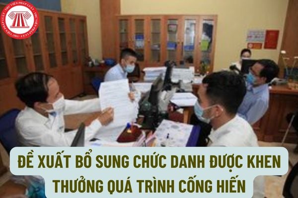 Đề xuất bổ sung chức danh được khen thưởng quá trình cống hiến? Thời gian tham gia công tác để xét khen thưởng quá trình cống hiến được xác định như thế nào?