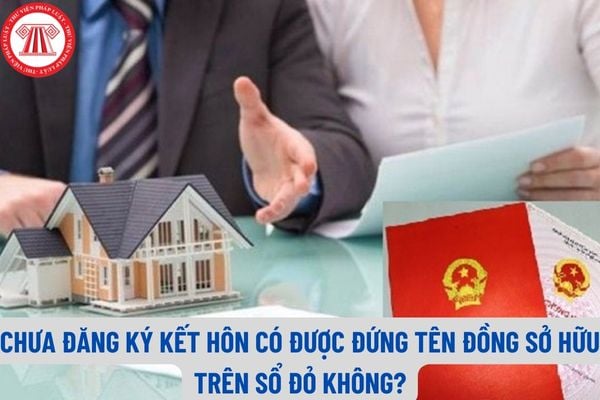 Sở hữu chung của vợ chồng được quy định như thế nào? Chưa đăng ký kết hôn có được đứng tên đồng sở hữu trên sổ đỏ không?