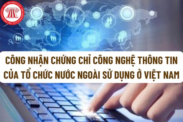 Hồ sơ đề nghị công nhận chứng chỉ công nghệ thông tin của tổ chức nước ngoài sử dụng ở Việt Nam đáp ứng chuẩn kỹ năng sử dụng công nghệ thông tin gồm những gì?