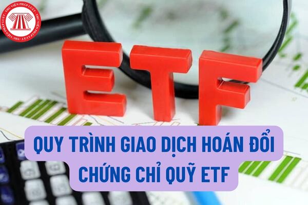Quy trình giao dịch hoán đổi chứng chỉ quỹ ETF được thực hiện như thế nào? Danh mục đầu tư của quỹ ETF phải bảo đảm yêu cầu gì?