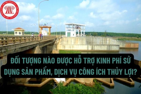 Đối tượng nào được hỗ trợ kinh phí sử dụng sản phẩm, dịch vụ công ích thủy lợi? Hỗ trợ kinh phí sử dụng sản phẩm, dịch vụ công ích thủy lợi bằng phương thức nào?