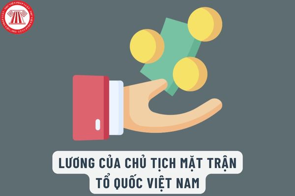 Lương của Chủ tịch Mặt trận Tổ quốc Việt Nam khi tăng lương cơ sở từ 1/7/2023 là bao nhiêu?