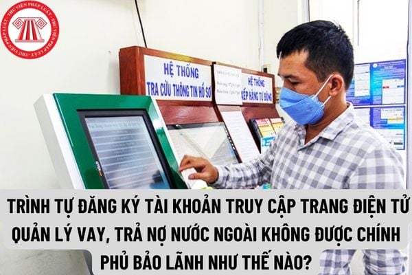 Trình tự đăng ký tài khoản truy cập Trang điện tử quản lý vay, trả nợ nước ngoài không được Chính phủ bảo lãnh như thế nào?