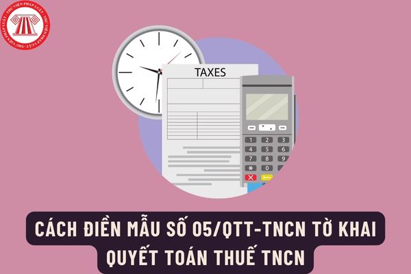 Cách điền mẫu số 05/QTT-TNCN Tờ khai quyết toán thuế TNCN chính xác? Hồ sơ khai quyết toán thuế TNCN gồm những gì?
