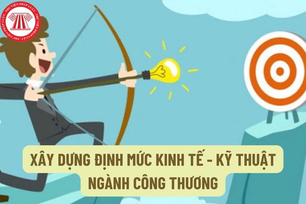 Xây dựng định mức kinh tế - kỹ thuật ngành Công Thương dựa vào căn cứ nào và bằng những phương pháp nào?