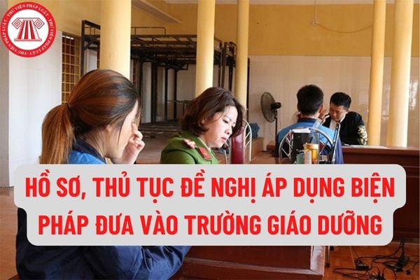 Hồ sơ, thủ tục đề nghị áp dụng biện pháp đưa vào trường giáo dưỡng như thế nào? Chế độ ở của học sinh trong trường giáo dưỡng như thế nào?