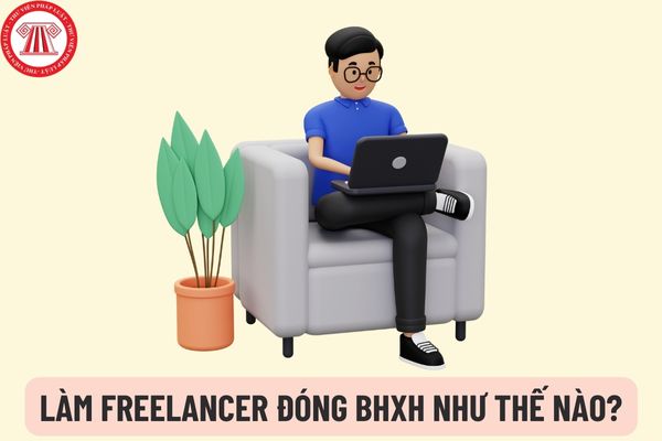 Làm freelancer đóng bảo hiểm xã hội theo hình thức và phương thức nào? Thời hạn giải quyết đăng ký tham gia BHXH lần đầu cho người làm freelancer là khi nào?