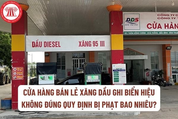 Cửa hàng bán lẻ xăng dầu ghi biển hiệu không đúng quy định bị xử phạt bao nhiêu tiền?Thành phần hồ sơ đề nghị cấp Giấy xác nhận đủ điều kiện làm đại lý bán lẻ xăng dầu?