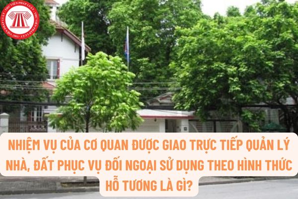 Nhiệm vụ của cơ quan được giao trực tiếp quản lý nhà, đất phục vụ đối ngoại sử dụng theo hình thức hỗ tương là gì?