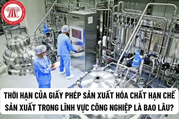 Thời hạn của Giấy phép sản xuất hóa chất hạn chế sản xuất trong lĩnh vực công nghiệp là bao lâu?