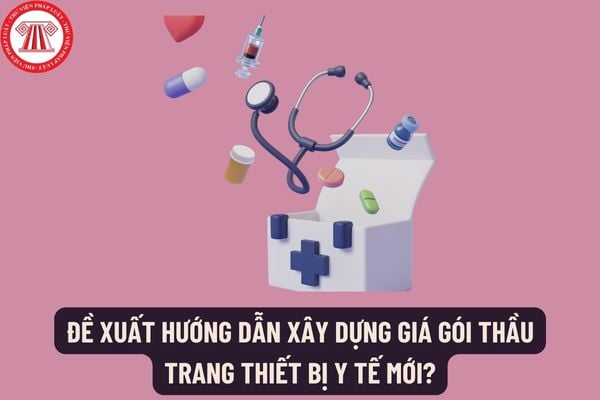 Đề xuất hướng dẫn xây dựng giá gói thầu trang thiết bị y tế mới? Chủ đầu tư xác định giá gói thầu căn cứ vào tài liệu nào?