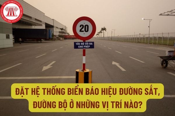 Đặt hệ thống biển báo hiệu đường sắt, đường bộ ở những vị trí nào? Đặt tín hiệu ngăn đường sắt ở vị trí nào?