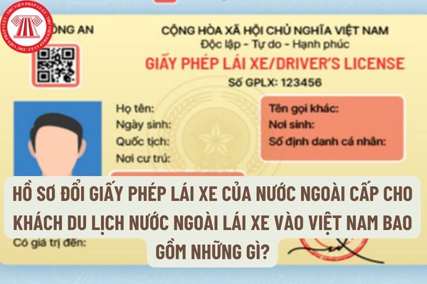Hồ sơ đổi giấy phép lái xe của nước ngoài cấp cho khách du lịch nước ngoài lái xe vào Việt Nam bao gồm những gì?