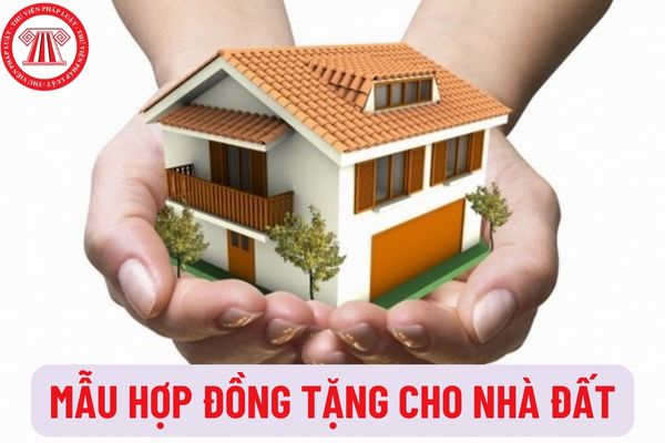 Mẫu hợp đồng tặng cho nhà đất mới nhất hiện nay như thế nào? Thời điểm có hiệu lực của hợp đồng tặng cho nhà đất là khi nào?