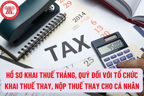 Hồ sơ khai thuế tháng, quý đối với tổ chức khai thuế thay, nộp thuế thay cho cá nhân năm 2023 gồm những gì?