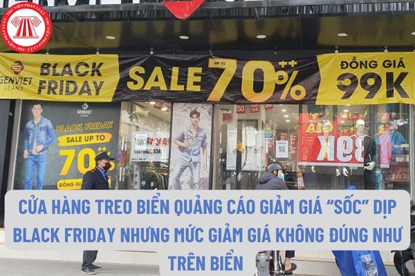 Nhiều cửa hàng treo biển quảng cáo giảm giá “sốc” dịp Black Friday nhưng mức giảm giá không đúng như trên biển quảng cáo có bị xử phạt không?