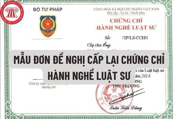 Mẫu Đơn đề nghị cấp lại Chứng chỉ hành nghề luật sư mới nhận hiện nay như thế nào? Được phép đề nghị cấp lại Chứng chỉ hành nghề luật sư trong trường hợp nào?