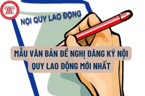 Mẫu văn bản đề nghị đăng ký nội quy lao động mới nhất hiện nay như thế nào? Trong nội quy lao động thường có những nội dung gì?