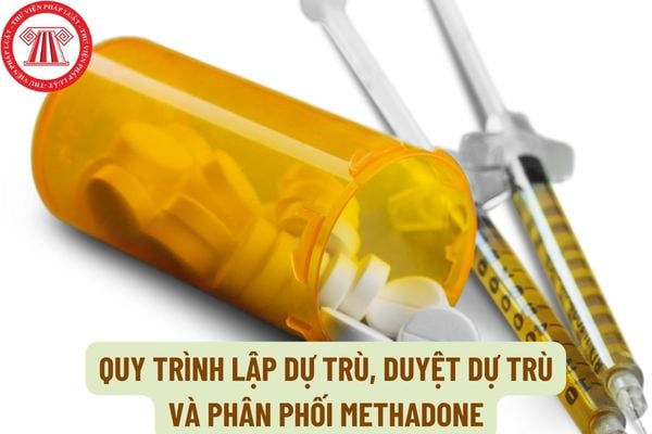 Quy trình lập dự trù, duyệt dự trù và phân phối Methadone thuộc thẩm quyền quản lý của Cơ quan đầu mối diễn ra như thế nào?