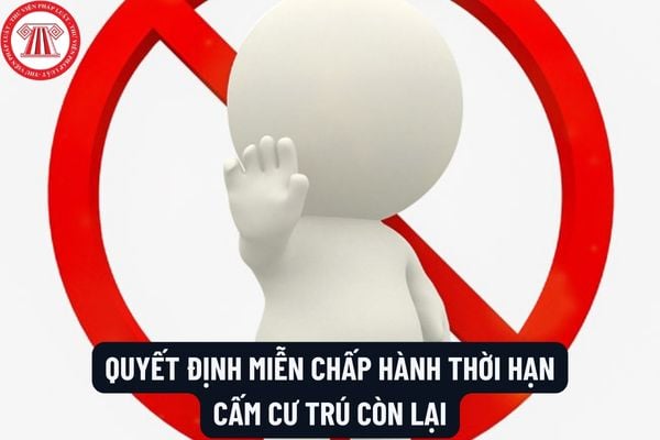 Mẫu Quyết định miễn chấp hành thời hạn cấm cư trú còn lại mới nhất? Thành phần Hội đồng xét, quyết định miễn chấp hành thời hạn cấm cư trú còn lại?