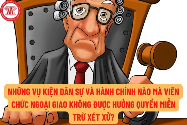 Những vụ kiện dân sự và hành chính nào mà viên chức ngoại giao không được hưởng quyền miễn trừ xét xử?