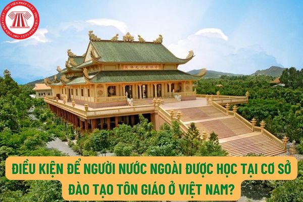 Điều kiện để người nước ngoài được học tại cơ sở đào tạo tôn giáo ở Việt Nam? Phong phẩm, bổ nhiệm, bầu cử, suy cử có yếu tố nước ngoài bao gồm các trường hợp nào?