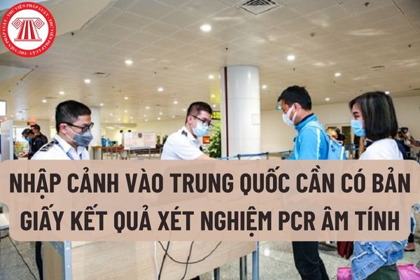 Muốn nhập cảnh vào Trung Quốc cần có bản giấy kết quả xét nghiệm PCR âm tính trong vòng 48 tiếng trước khi bay áp dụng từ ngày 17/01/2023 có phải không?