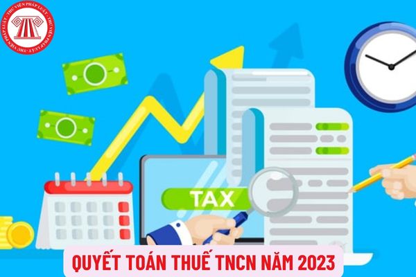 Hạn chót quyết toán thuế TNCN năm 2023 là khi nào? Nơi nộp hồ sơ quyết toán thuế TNCN năm 2023 là ở đâu?