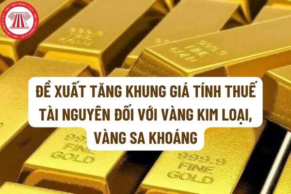 Đề xuất tăng khung giá tính thuế tài nguyên đối với vàng kim loại, vàng sa khoáng như thế nào?