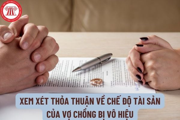 Thủ tục xem xét thỏa thuận về chế độ tài sản của vợ chồng bị vô hiệu như thế nào? Cách xác định thỏa thuận về chế độ tài sản của vợ chồng vô hiệu?