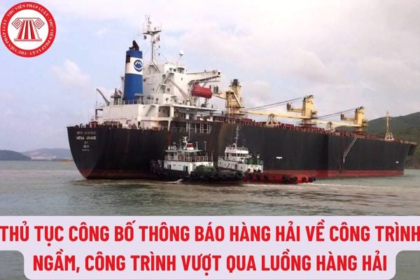 Thủ tục công bố thông báo hàng hải về công trình ngầm, công trình vượt qua luồng hàng hải như thế nào?