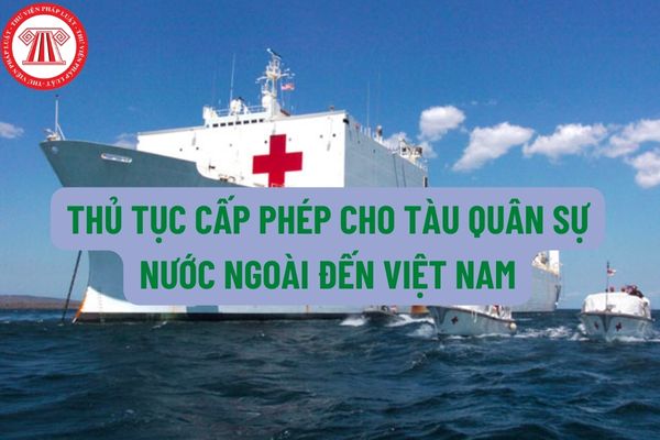 Thủ tục cấp phép cho tàu quân sự nước ngoài đến Việt Nam thực hiện chuyến thăm chính thức như thế nào?