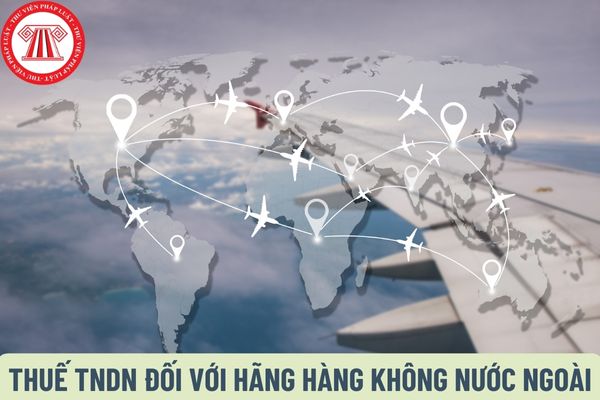 Mẫu số 01/HKNN Tờ khai thuế TNDN đối với hãng hàng không nước ngoài? Hồ sơ khai thuế TNDN đối với hãng hàng không nước ngoài bao gồm những giấy tờ gì?