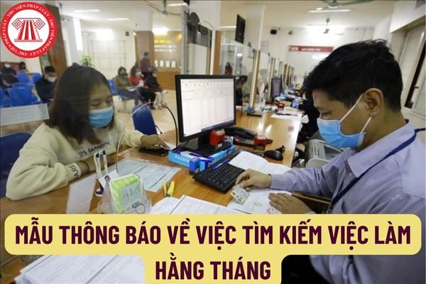 Mẫu Thông báo về việc tìm kiếm việc làm hằng tháng mới nhất hiện nay như thế nào? Không phải thực hiện thông báo hằng tháng trong trường hợp nào?