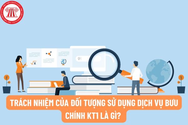Trách nhiệm của đối tượng sử dụng dịch vụ bưu chính KT1 là gì? Trách nhiệm Tổng công ty Bưu điện Việt Nam trong việc cung cấp dịch vụ bưu chính KT1 là gì?