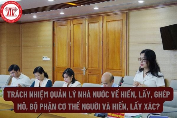 Trách nhiệm quản lý nhà nước về hiến, lấy, ghép mô, bộ phận cơ thể người và hiến, lấy xác như thế nào?