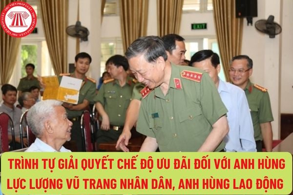 Trình tự giải quyết chế độ ưu đãi đối với Anh hùng lực lượng vũ trang nhân dân, Anh hùng lao động trong thời kỳ kháng chiến đang tại ngũ, công tác như thế nào?