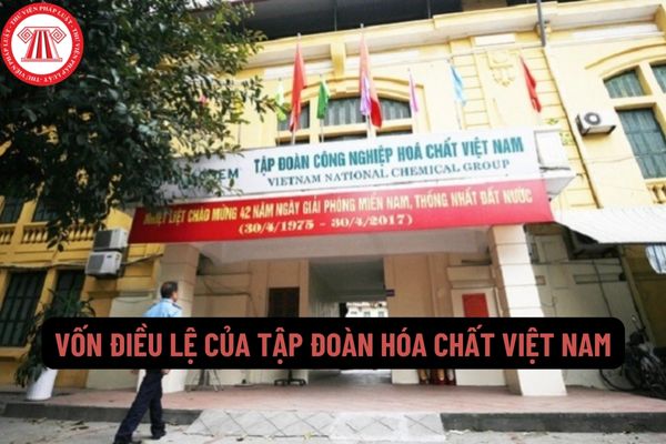 Vốn điều lệ của Tập đoàn Hóa chất Việt Nam là gì? Mức vốn điều lệ của Tập đoàn Hóa chất Việt Nam tại thời điểm ban hành Điều lệ là bao nhiêu?