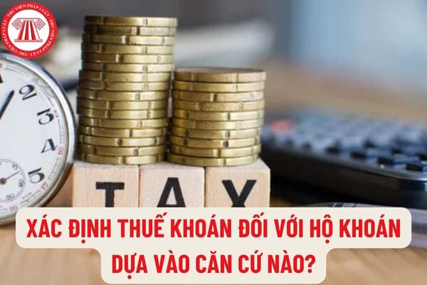 Xác định thuế khoán đối với hộ khoán dựa vào căn cứ nào? Thời hạn nộp hồ sơ khai thuế đối với hộ khoán mới ra kinh doanh là khi nào?