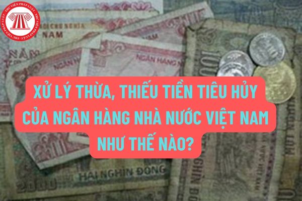 Xử lý thừa, thiếu tiền tiêu hủy của Ngân hàng Nhà nước Việt Nam như thế nào? Trong báo cáo tổng kết công tác tiêu hủy tiền cả năm có những nội dung gì?