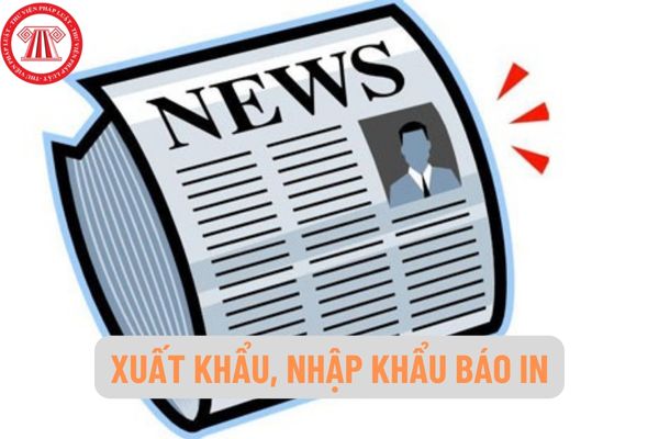 Việc xuất khẩu, nhập khẩu báo in được quy định như thế nào? Hoạt động hợp tác của cơ quan báo chí Việt Nam với nước ngoài như thế nào?