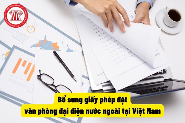 Bổ sung giấy phép đặt văn phòng đại diện nước ngoài tại Việt Nam