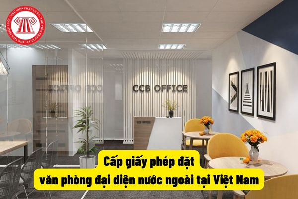 Cấp giấy phép đặt văn phòng đại diện nước ngoài tại Việt Nam