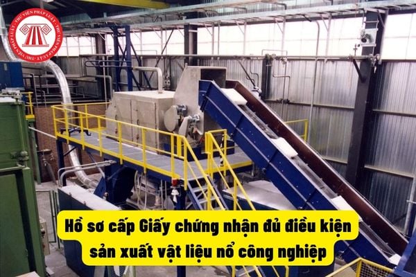 Hồ sơ cấp Giấy chứng nhận đủ điều kiện sản xuất vật liệu nổ công nghiệp