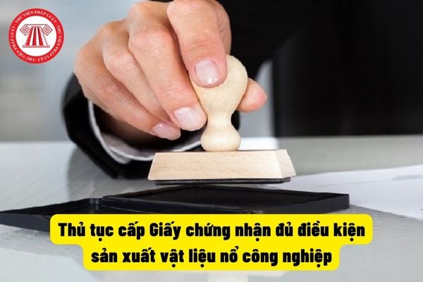 Thủ tục cấp Giấy chứng nhận đủ điều kiện sản xuất vật liệu nổ công nghiệp