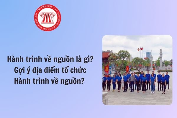 Hành trình về nguồn là gì? Đặc điểm hành trình về nguồn? Ý nghĩa hành trình về nguồn? Gợi ý địa điểm hành trình về nguồn? Quy định về Tháng Thanh niên?